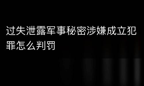 过失泄露军事秘密涉嫌成立犯罪怎么判罚