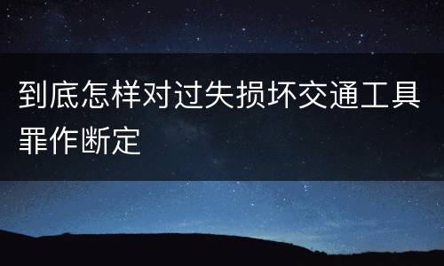 到底怎样对过失损坏交通工具罪作断定