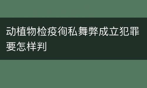 动植物检疫徇私舞弊成立犯罪要怎样判