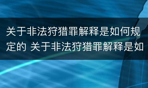 关于非法狩猎罪解释是如何规定的 关于非法狩猎罪解释是如何规定的呢