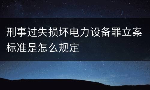 刑事过失损坏电力设备罪立案标准是怎么规定