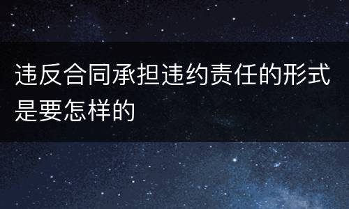 违反合同承担违约责任的形式是要怎样的