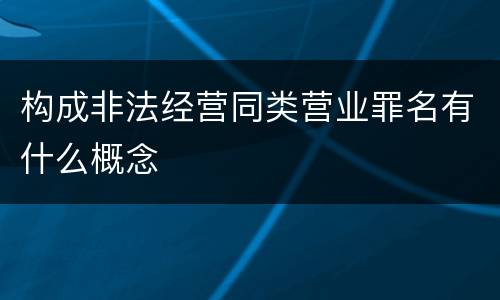 构成非法经营同类营业罪名有什么概念