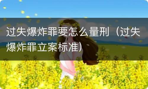 过失爆炸罪要怎么量刑（过失爆炸罪立案标准）