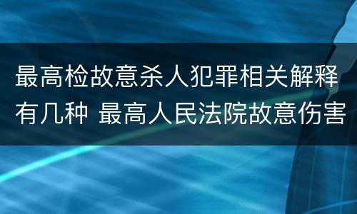 最高检故意杀人犯罪相关解释有几种 最高人民法院故意伤害