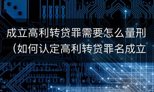 成立高利转贷罪需要怎么量刑（如何认定高利转贷罪名成立）
