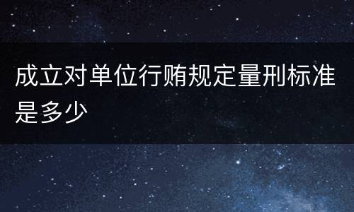 成立对单位行贿规定量刑标准是多少