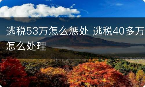 逃税53万怎么惩处 逃税40多万怎么处理