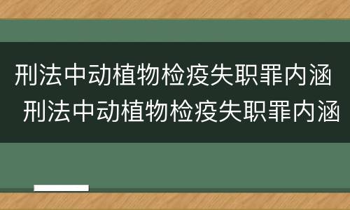 刑法中动植物检疫失职罪内涵 刑法中动植物检疫失职罪内涵是什么