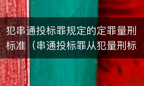 犯串通投标罪规定的定罪量刑标准（串通投标罪从犯量刑标准）