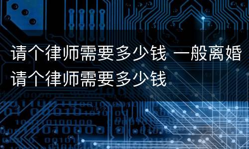 请个律师需要多少钱 一般离婚请个律师需要多少钱
