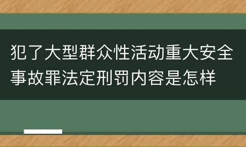 犯了大型群众性活动重大安全事故罪法定刑罚内容是怎样