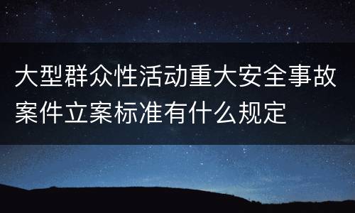 大型群众性活动重大安全事故案件立案标准有什么规定