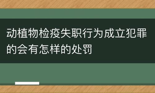 动植物检疫失职行为成立犯罪的会有怎样的处罚