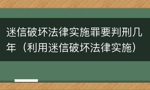 迷信破坏法律实施罪要判刑几年（利用迷信破坏法律实施）