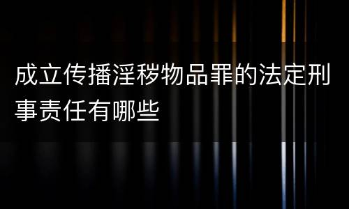 成立传播淫秽物品罪的法定刑事责任有哪些