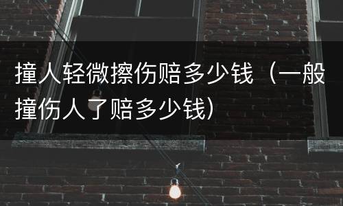 撞人轻微擦伤赔多少钱（一般撞伤人了赔多少钱）