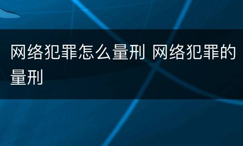 网络犯罪怎么量刑 网络犯罪的量刑