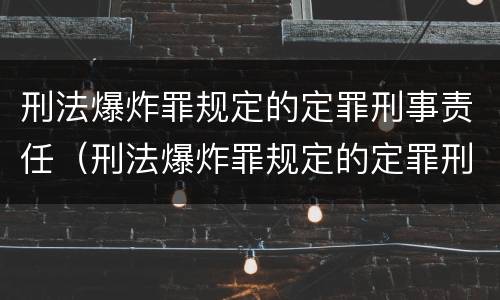 刑法爆炸罪规定的定罪刑事责任（刑法爆炸罪规定的定罪刑事责任是什么）