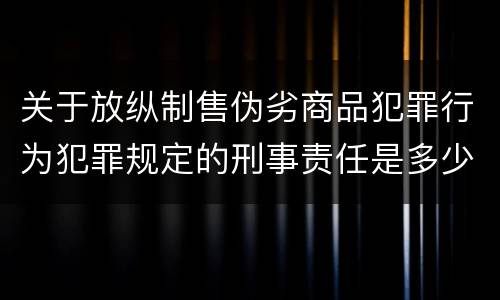 关于放纵制售伪劣商品犯罪行为犯罪规定的刑事责任是多少
