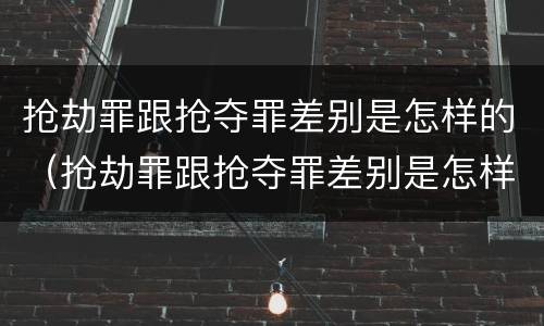 抢劫罪跟抢夺罪差别是怎样的（抢劫罪跟抢夺罪差别是怎样的呢）