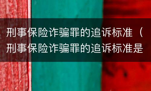 刑事保险诈骗罪的追诉标准（刑事保险诈骗罪的追诉标准是）