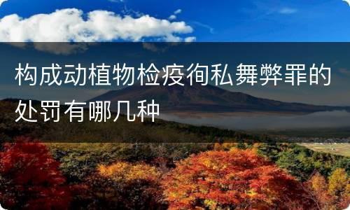构成动植物检疫徇私舞弊罪的处罚有哪几种