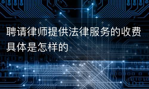 聘请律师提供法律服务的收费具体是怎样的