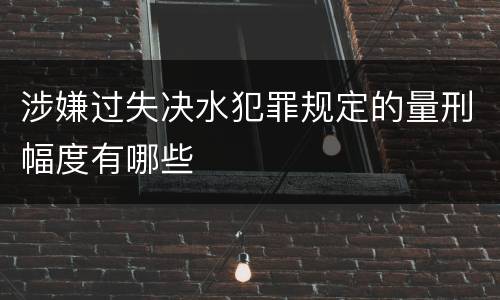 涉嫌过失决水犯罪规定的量刑幅度有哪些