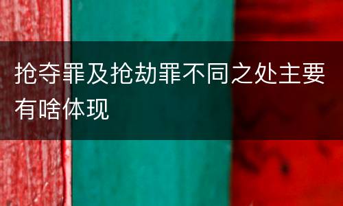 抢夺罪及抢劫罪不同之处主要有啥体现