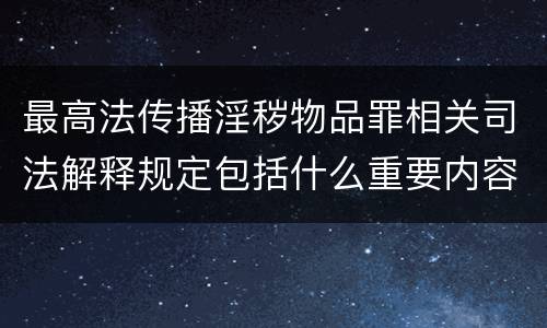 最高法传播淫秽物品罪相关司法解释规定包括什么重要内容