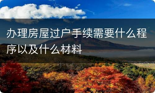 办理房屋过户手续需要什么程序以及什么材料