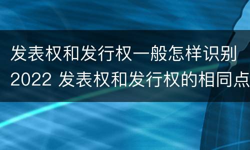 发表权和发行权一般怎样识别2022 发表权和发行权的相同点