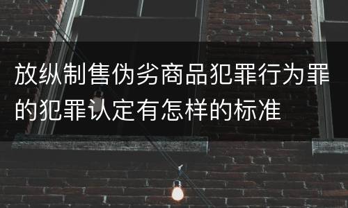 放纵制售伪劣商品犯罪行为罪的犯罪认定有怎样的标准