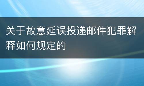 关于故意延误投递邮件犯罪解释如何规定的