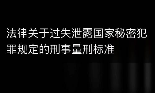 法律关于过失泄露国家秘密犯罪规定的刑事量刑标准