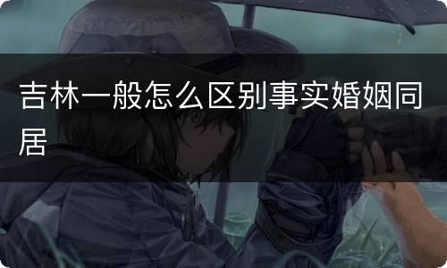 吉林一般怎么区别事实婚姻同居