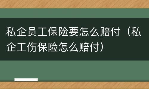 私企员工保险要怎么赔付（私企工伤保险怎么赔付）