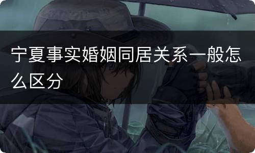宁夏事实婚姻同居关系一般怎么区分