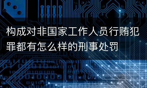 构成对非国家工作人员行贿犯罪都有怎么样的刑事处罚