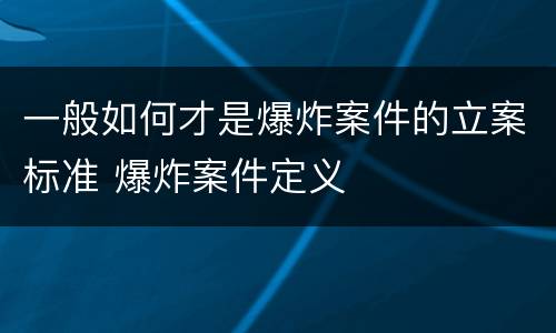一般如何才是爆炸案件的立案标准 爆炸案件定义