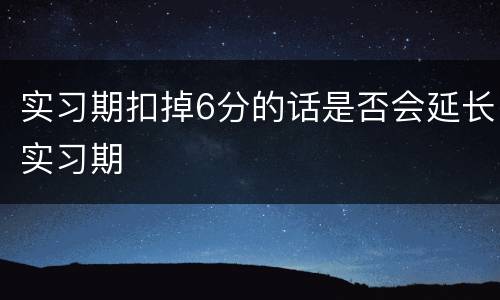 实习期扣掉6分的话是否会延长实习期