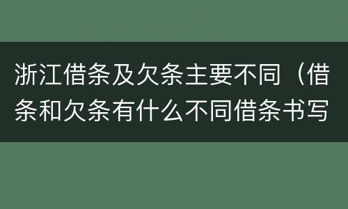 浙江借条及欠条主要不同（借条和欠条有什么不同借条书写）