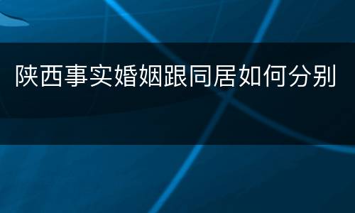陕西事实婚姻跟同居如何分别