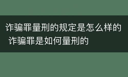 诈骗罪量刑的规定是怎么样的 诈骗罪是如何量刑的