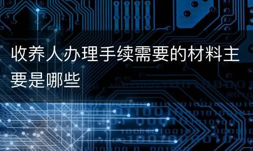 收养人办理手续需要的材料主要是哪些