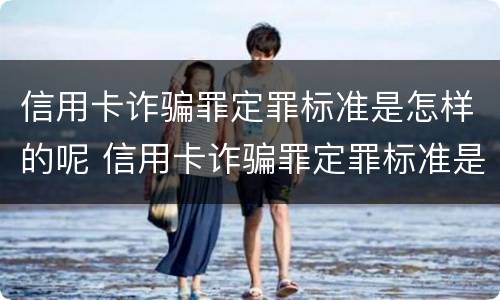 信用卡诈骗罪定罪标准是怎样的呢 信用卡诈骗罪定罪标准是怎样的呢知乎