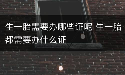 生一胎需要办哪些证呢 生一胎都需要办什么证