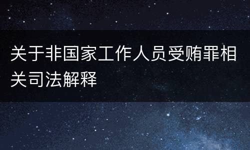 关于非国家工作人员受贿罪相关司法解释