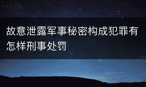 故意泄露军事秘密构成犯罪有怎样刑事处罚